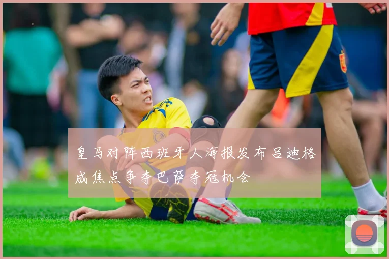 皇马对阵西班牙人海报发布吕迪格成焦点争夺巴萨夺冠机会