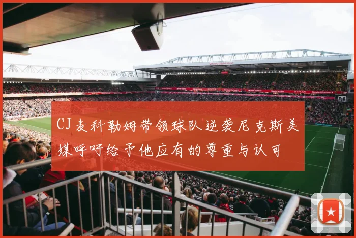 CJ麦科勒姆带领球队逆袭尼克斯美媒呼吁给予他应有的尊重与认可
