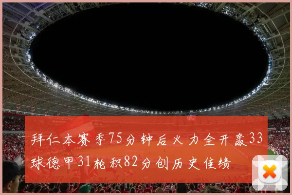 拜仁本赛季75分钟后火力全开轰33球德甲31轮积82分创历史佳绩