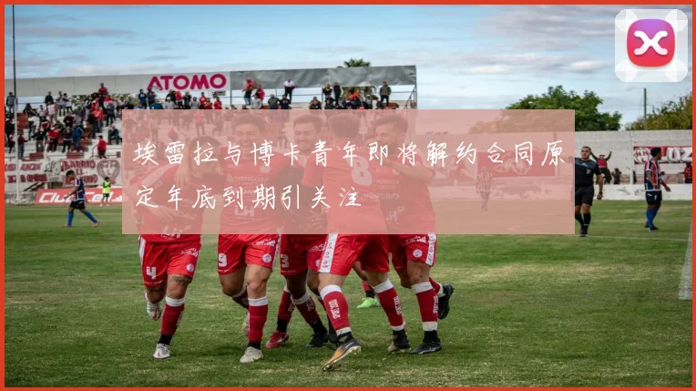 埃雷拉与博卡青年即将解约合同原定年底到期引关注