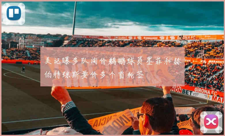 美记曝多队询价鹈鹕球员墨菲和赫伯特琼斯要价多个首轮签