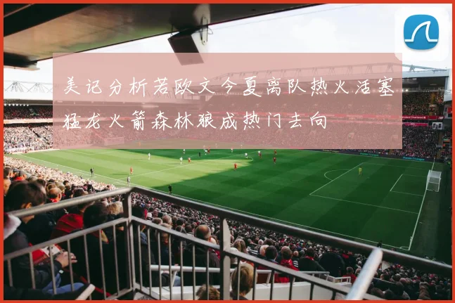 美记分析若欧文今夏离队热火活塞猛龙火箭森林狼成热门去向