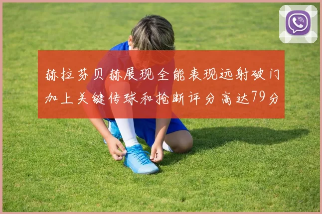 赫拉芬贝赫展现全能表现远射破门加上关键传球和抢断评分高达79分